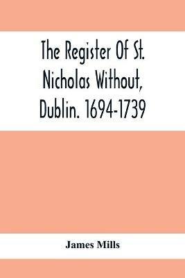 The Register Of St. Nicholas Without, Dublin. 1694-1739 - James Mills - cover