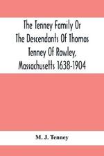 The Tenney Family Or The Descendants Of Thomas Tenney Of Rowley, Massachusetts 1638-1904