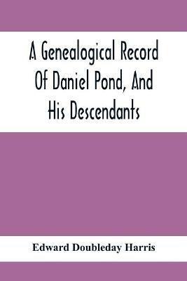 A Genealogical Record Of Daniel Pond, And His Descendants - Edward Doubleday Harris - cover
