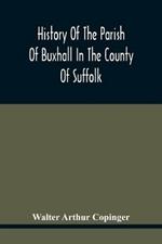 History Of The Parish Of Buxhall In The County Of Suffolk; With Twenty-Four Full-Plate Illustrations And A Large Parish Map (Containing All The Field Names) Specially Drawn For The Work