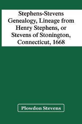 Stephens-Stevens Genealogy, Lineage From Henry Stephens, Or Stevens Of Stonington, Connecticut, 1668 - Plowdon Stevens - cover