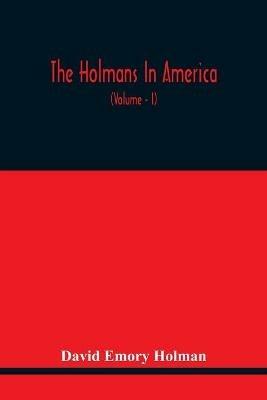 The Holmans In America: Concerning The Descendants Of Solaman Holman Who Settled In West Newbury, Massachusetts, In 1692-3 One Of Whom Is William Howard Taft, The President Of The United States, Including A Page Of The Other Lines Of Holmans In America, With Notes And Anecdotes O - David Emory Holman - cover