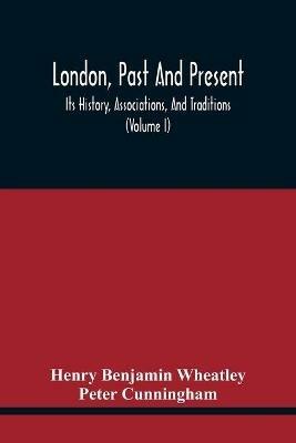 London, Past And Present; Its History, Associations, And Traditions (Volume I) - Henry Benjamin Wheatley,Peter Cunningham - cover