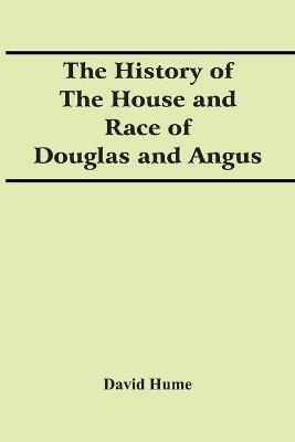 The History Of The House And Race Of Douglas And Angus - David Hume - cover