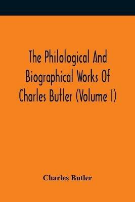 The Philological And Biographical Works Of Charles Butler (Volume I) - Charles Butler - cover