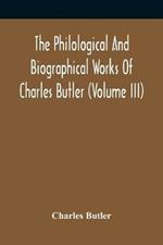 The Philological And Biographical Works Of Charles Butler (Volume III)