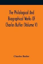 The Philological And Biographical Works Of Charles Butler (Volume V)