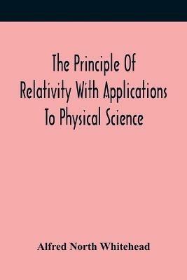 The Principle Of Relativity With Applications To Physical Science - Alfred North Whitehead - cover