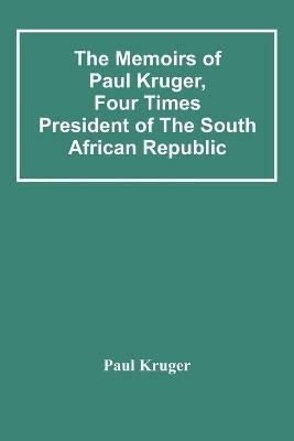 The Memoirs Of Paul Kruger, Four Times President Of The South African Republic - Paul Kruger - cover
