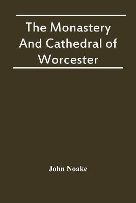 The Monastery And Cathedral Of Worcester - John Noake - cover
