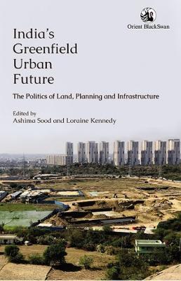 India's Greenfield Urban Future: the Politics of Land Planning and Infrastructure - cover