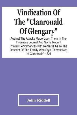 Vindication Of The Clanronald Of Glengary Against The Attacks Made Upon Them In The Inverness Journal And Some Recent Printed Performances: With Remarks As To The Descent Of The Family Who Style Themselves Of Clanronald 1821 - John Riddell - cover