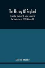 The History Of England From The Invasion Of Julius Caesar To The Revolution In 1688: Embellished With Engravings On Copper And Wood From Original Designs (Volume Iii)