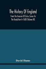The History Of England From The Invasion Of Julius Caesar To The Revolution In 1688: Embellished With Engravings On Copper And Wood From Original Designs (Volume Iii)