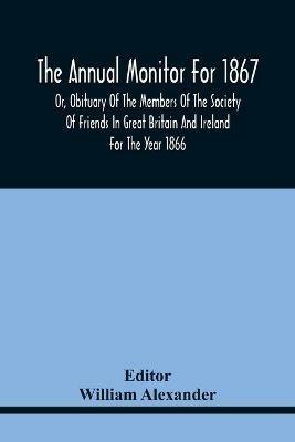 The Annual Monitor For 1867 Or, Obituary Of The Members Of The Society Of Friends In Great Britain And Ireland For The Year 1866 - cover