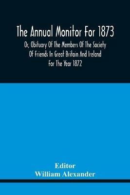 The Annual Monitor For 1873 Or, Obituary Of The Members Of The Society Of Friends In Great Britain And Ireland For The Year 1872 - cover