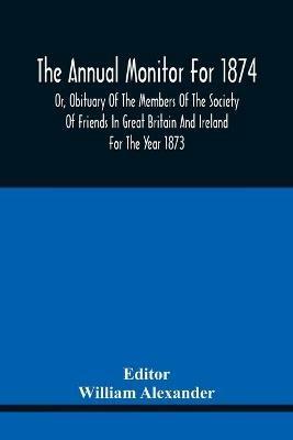The Annual Monitor For 1874 Or, Obituary Of The Members Of The Society Of Friends In Great Britain And Ireland For The Year 1873 - cover