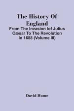 The History Of England: From The Invasion Iof Julius Caesar To The Revolution In 1688 (Volume Iii)