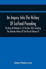 An Inquiry Into The History Of Scotland Preceding The Reign Of Malcolm Iii. Or The Year 1056; Including The Authentic History Of That Period (Volume Ii)