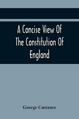 A Concise View Of The Constitution Of England - George Custance - cover