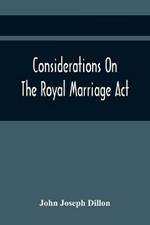 Considerations On The Royal Marriage Act: And On The Application Of That Statute To A Marriage Contracted And Solemnized Out Of Great Britain