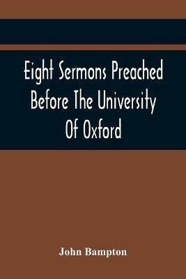 Eight Sermons Preached Before The University Of Oxford, In The Year Mdccxcii, At The Lecture Founded - John Bampton - cover