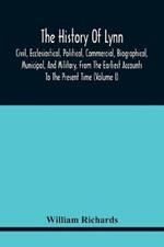 The History Of Lynn, Civil, Ecclesiastical, Political, Commercial, Biographical, Municipal, And Military, From The Earliest Accounts To The Present Time (Volume I)