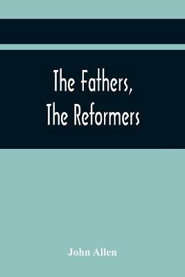The Fathers, The Reformers, And The Public Formularies Of The Church Of England, In Harmony With Calvin, And Against The Bishop Of Lincoln: To Which Is Prefixed A Letter To The Archbishop Of Canterbury On The Subject Of This Controversy - John Allen - cover