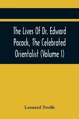 The Lives Of Dr. Edward Pocock, The Celebrated Orientalist (Volume I) - Leonard Twells - cover
