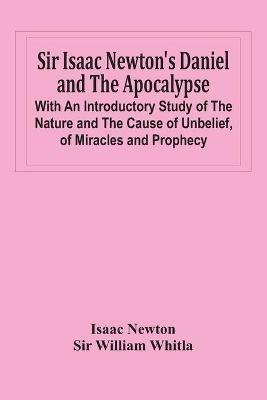 Sir Isaac Newton'S Daniel And The Apocalypse; With An Introductory Study Of The Nature And The Cause Of Unbelief, Of Miracles And Prophecy - Isaac Newton,William Whitla - cover