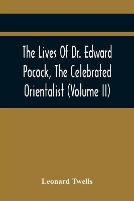 The Lives Of Dr. Edward Pocock, The Celebrated Orientalist (Volume II) - Leonard Twells - cover