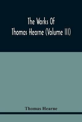 The Works Of Thomas Hearne (Volume Iii) Peter Langtoff'S Chronicle (As Illustrated And Improv'D By Robert Of Brunne) From The Death Of Cardwalader To The End Of K. Edward The First'S Reign (Volume I) - Thomas Hearne - cover