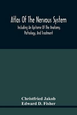 Atlas Of The Nervous System, Including An Epitome Of The Anatomy, Pathology, And Treatment - Christfried Jakob,Edward D Fisher - cover