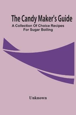 The Candy Maker'S Guide; A Collection Of Choice Recipes For Sugar Boiling - cover