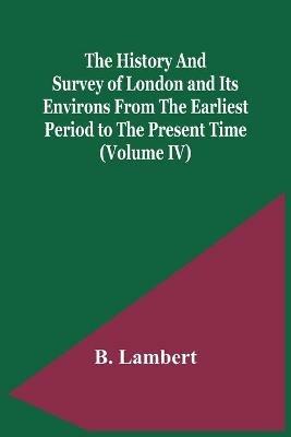 The History And Survey Of London And Its Environs From The Earliest Period To The Present Time (Volume Iv) - B Lambert - cover