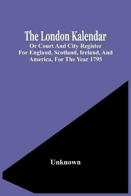 The London Kalendar; Or Court And City Register For England, Scotland, Ireland, And America, For The Year 1795 - cover