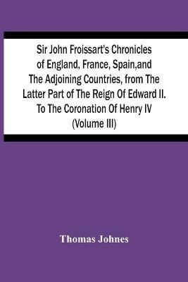 Sir John Froissart'S Chronicles Of England, France, Spain, And The Adjoining Countries, From The Latter Part Of The Reign Of Edward Ii. To The Coronation Of Henry Iv (Volume Iii) - Thomas Johnes - cover
