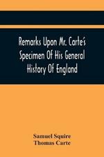 Remarks Upon Mr. Carte'S Specimen Of His General History Of England: Very Proper To Be Read By All Such As Are Contributors To That Great Work. In A Letter To A Friend