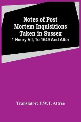 Notes Of Post Mortem Inquisitions Taken In Sussex. 1 Henry Vii, To 1649 And After - cover