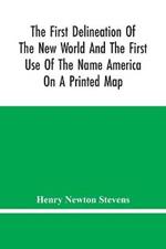 The First Delineation Of The New World And The First Use Of The Name America On A Printed Map; An Analytical Comparison Of Three Maps For Each Of Which Priority Of Representation Has Been Claimed (Two With Name America And One Without) With An Argument Tending