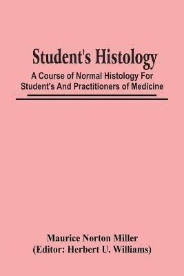Student'S Histology; A Course Of Normal Histology For Student'S And Practitioners Of Medicine - Maurice Norton Miller - cover