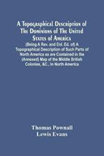 A Topographical Description Of The Dominions Of The United States Of America. (Being A Rev. And Enl. Ed. Of) A Topographical Description Of Such Parts Of North America As Are Contained In The (Annexed) Map Of The Middle British Colonies, &C., In North Americ
