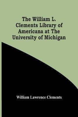 The William L. Clements Library Of Americana At The University Of Michigan - William Lawrence Clements - cover