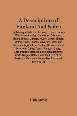 A Description Of England And Wales, Containing A Particular Account Of Each County, With Its Antiquities, Curiosities, Situation, Figure, Extent, Climate, Rivers, Lakes, Mineral Waters, Soils, Fossils, Caverns, Plants And Minerals, Agriculture, Civil And Ecc - cover