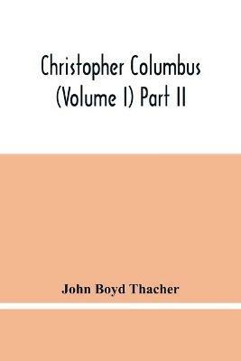 Christopher Columbus (Volume I) Part Ii - John Boyd Thacher - cover