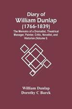 Diary Of William Dunlap (1766-1839): The Memoirs Of A Dramatist, Theatrical Manager, Painter, Critic, Novelist, And Historian (Volume I)