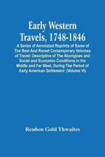 Early Western Travels, 1748-1846: A Series Of Annotated Reprints Of Some Of The Best And Rarest Contemporary Volumes Of Travel: Descriptive Of The Aborigines And Social And Economic Conditions In The Middle And Far West, During The Period Of Early American Settlement (Volume Vi)