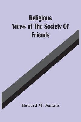 Religious Views Of The Society Of Friends - Howard M Jenkins - cover