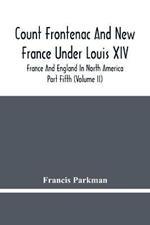Count Frontenac And New France Under Louis Xiv; France And England In North America. Part Fifth (Volume Ii)