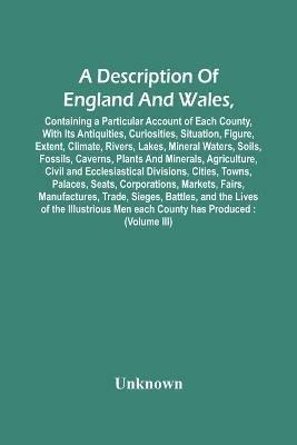 A Description Of England And Wales, Containing A Particular Account Of Each County, With Its Antiquities, Curiosities, Situation, Figure, Extent, Climate, Rivers, Lakes, Mineral Waters, Soils, Fossils, Caverns, Plants And Minerals, Agriculture, Civil And Ecc - cover